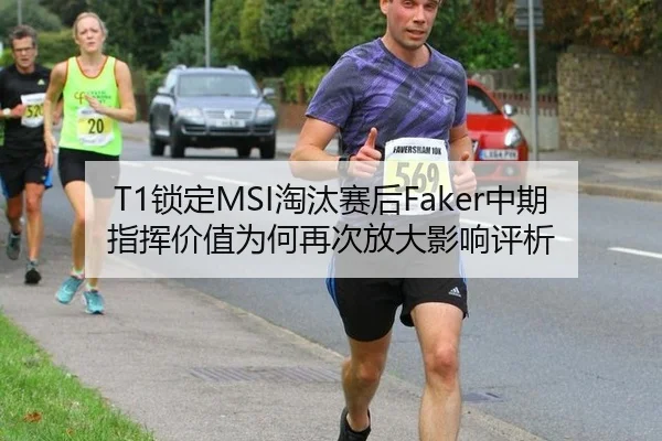 T1锁定MSI淘汰赛后Faker中期指挥价值为何再次放大影响评析