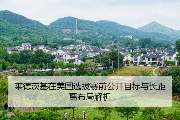 莱德茨基在美国选拔赛前公开目标与长距离布局解析