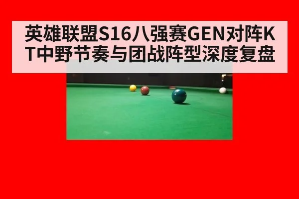 英雄联盟S16八强赛GEN对阵KT中野节奏与团战阵型深度复盘
