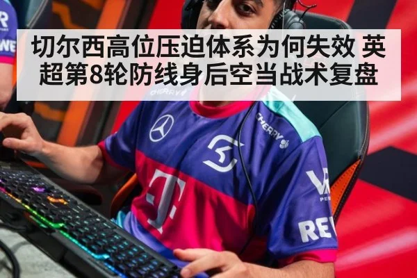 切尔西高位压迫体系为何失效 英超第8轮防线身后空当战术复盘
